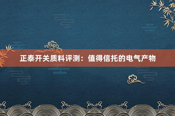 正泰开关质料评测：值得信托的电气产物