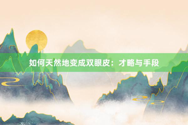 如何天然地变成双眼皮：才略与手段